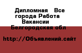 Дипломная - Все города Работа » Вакансии   . Белгородская обл.